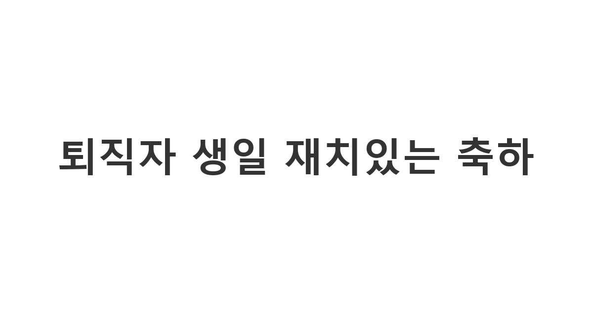 퇴직 후 새로운 삶을 즐기는 퇴직자의 생일을 재치있게 축하