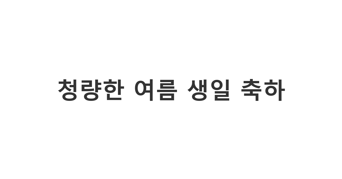 여름에 태어난 에너제틱한 사람을 위한 시원하고 청량한 여름 생일 축하 메세지