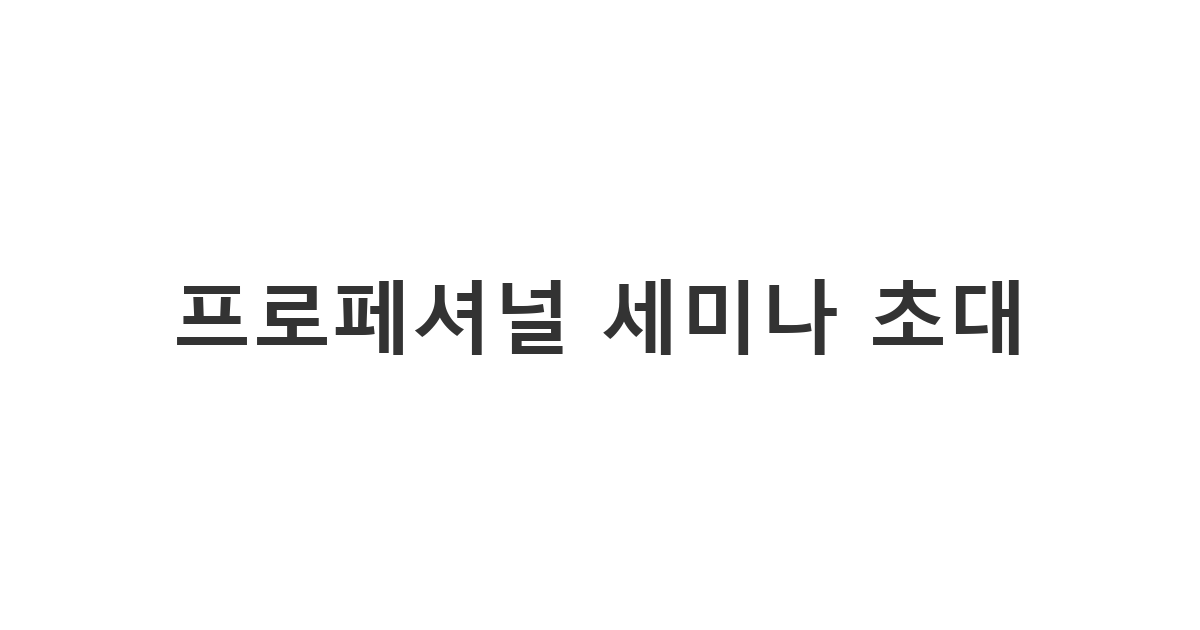 비즈니스 강연이나 행사에 중요한 분들을 모시기 위한 정중한 세미나 안내 문자 '프로페셔널 세미나 초대'