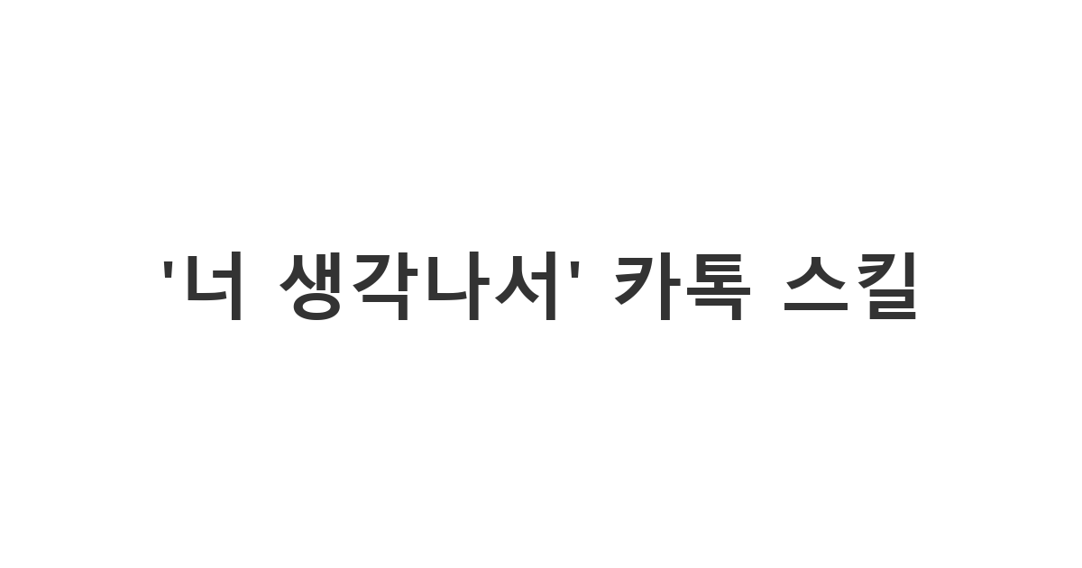 친한 동료에게 보내는 '너 생각나서 보내' 메시지 ''너 생각나서' 카톡 스킬'
