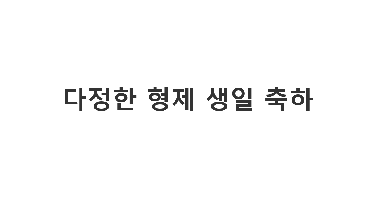 형제자매에게 보내는 따뜻하고 다정한 생일 축하 메시지