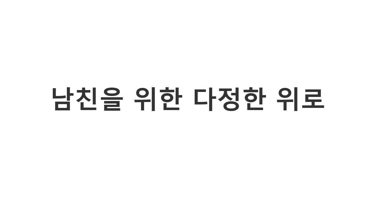 몸이 좋지 않은 남자친구에게 진심 어린 걱정과 애정을 전하는 '남친을 위한 다정한 위로'