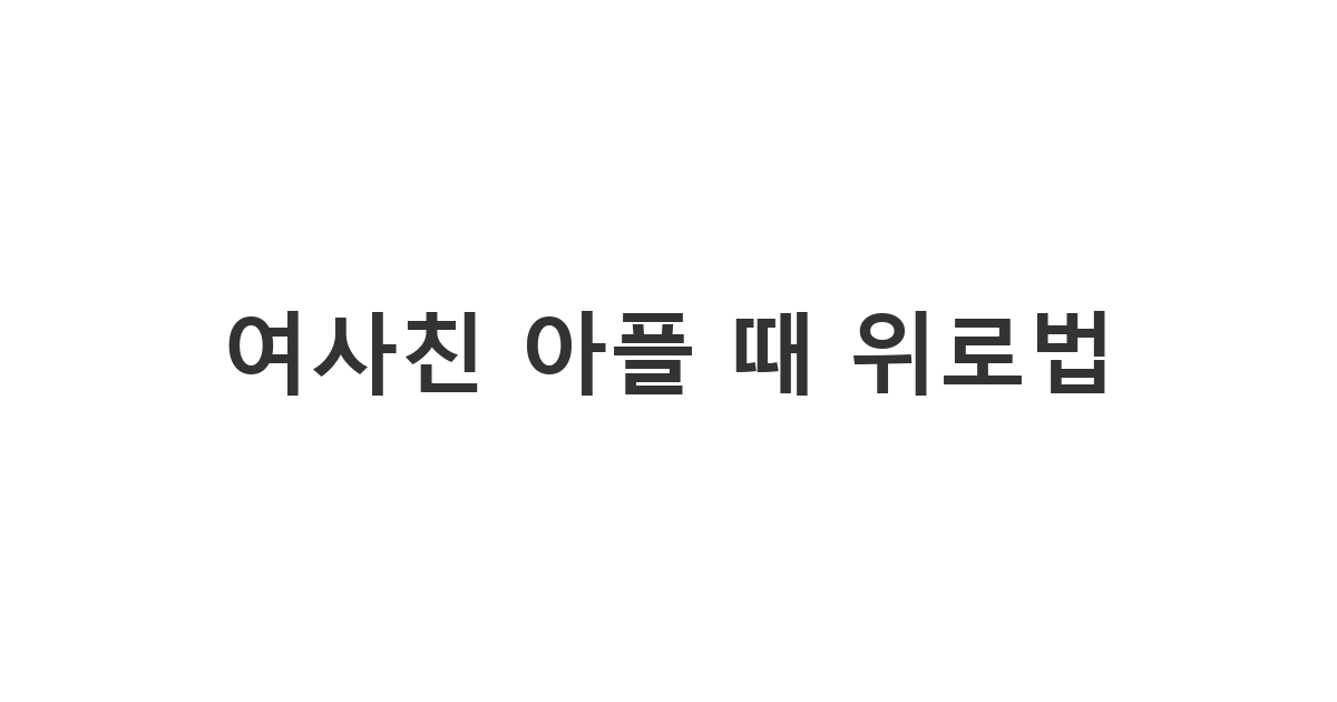 아픈 여사친에게 부담 주지 않고 걱정하는 마음을 전하는 카톡 메시지 '여사친 아플 때 위로법'