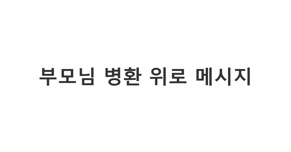 부모님이 편찮으신 친구의 마음을 다독여주기 위한 진심 어린 부모님 병환 위로 메시지 '부모님 병환 위로 메시지'