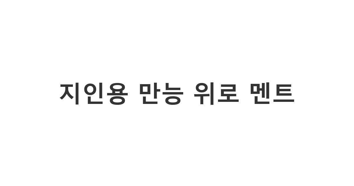 지인이 아플 때 고민 없이 복사해 쓰는 따뜻한 위로 카톡 멘트 상황에서 누구에게나 보내기 좋은 용도의 '지인용 만능 위로 멘트'