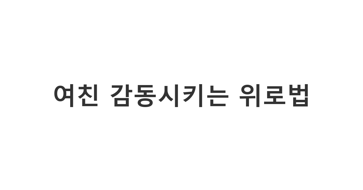 아픈 여자친구의 마음을 사르르 녹이는 감동 위로 카톡 상황에서 애정을 담아 보내는 용도의 '여친 감동시키는 위로법'