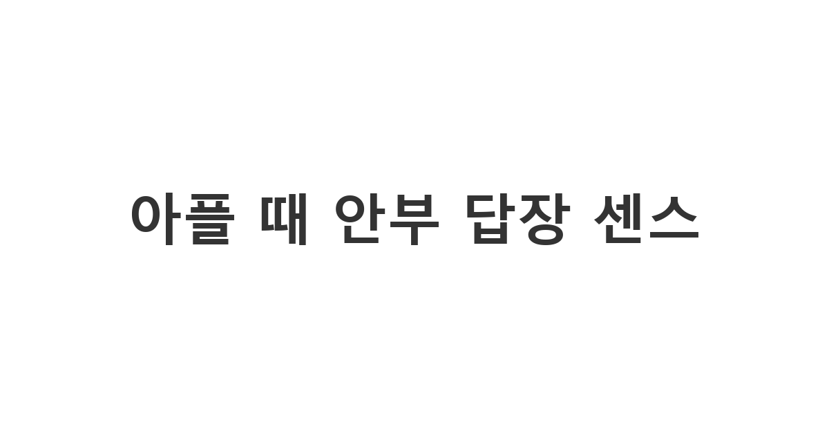 걱정해 준 사람들에게 고마운 마음을 담아 보내는 아플 때 안부 답장 메시지 '아플 때 안부 답장 센스'