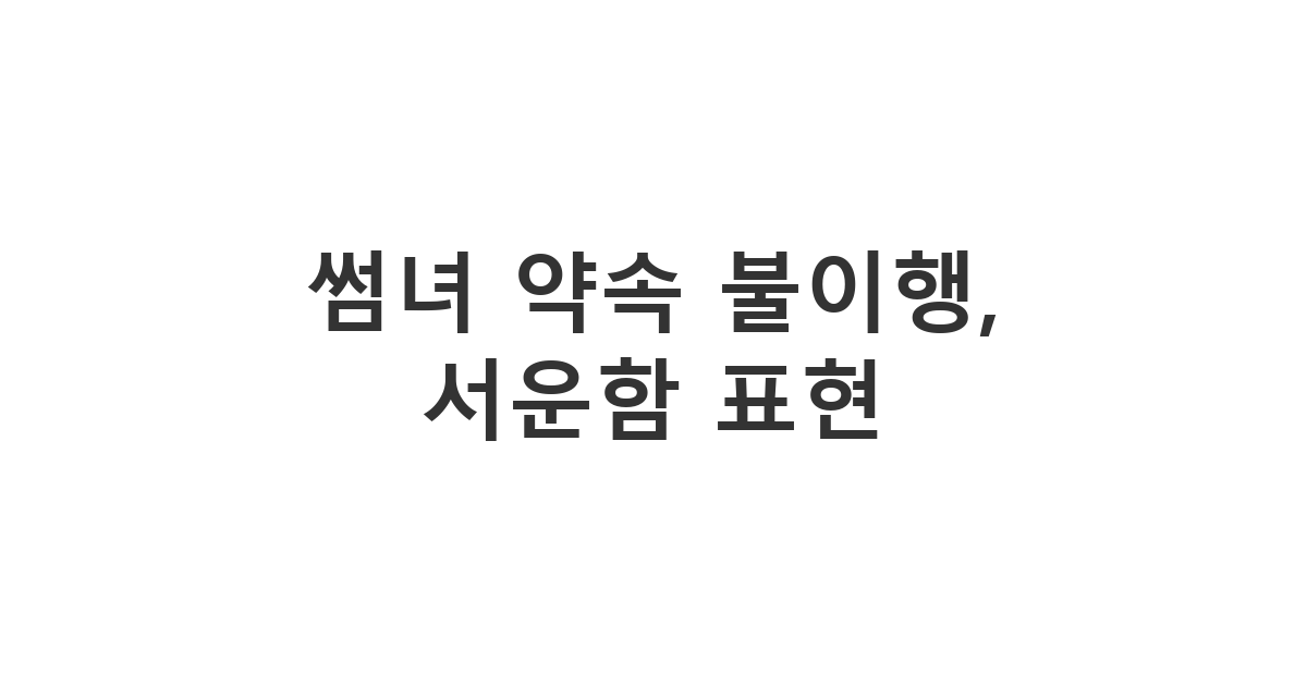 썸녀에게 보내는 약속을 잊거나 지키지 않아 서운한 마음을 차분하게 설명해야 하는 상황 메시지 '썸녀 약속 불이행, 서운함 표현'
