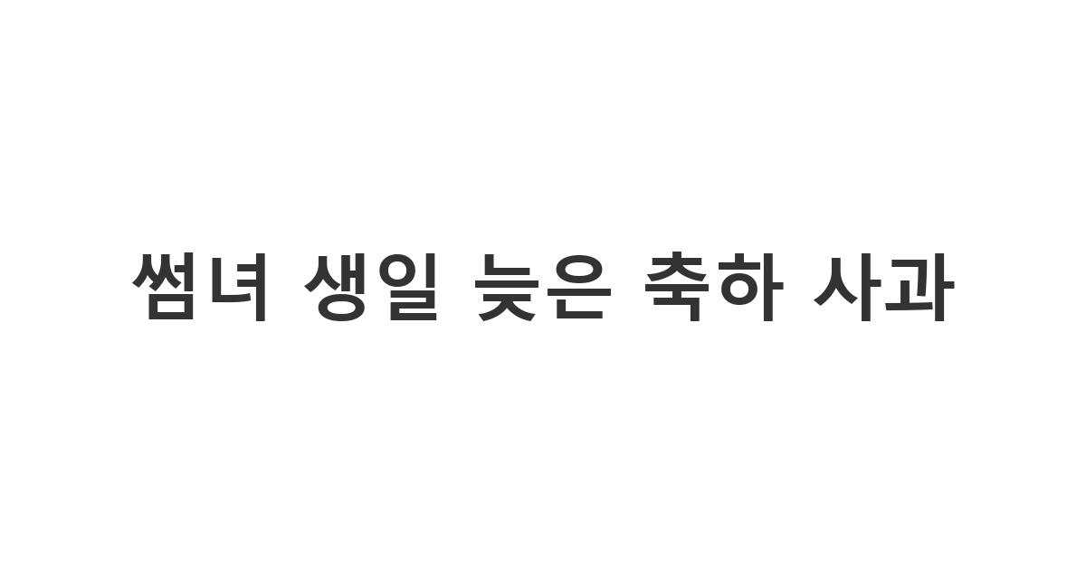 썸녀의 중요한 기념일이나 생일을 놓치고 뒤늦게 축하와 사과의 말을 함께 전해야 하는 상황 메시지 '썸녀 생일 늦은 축하 사과'