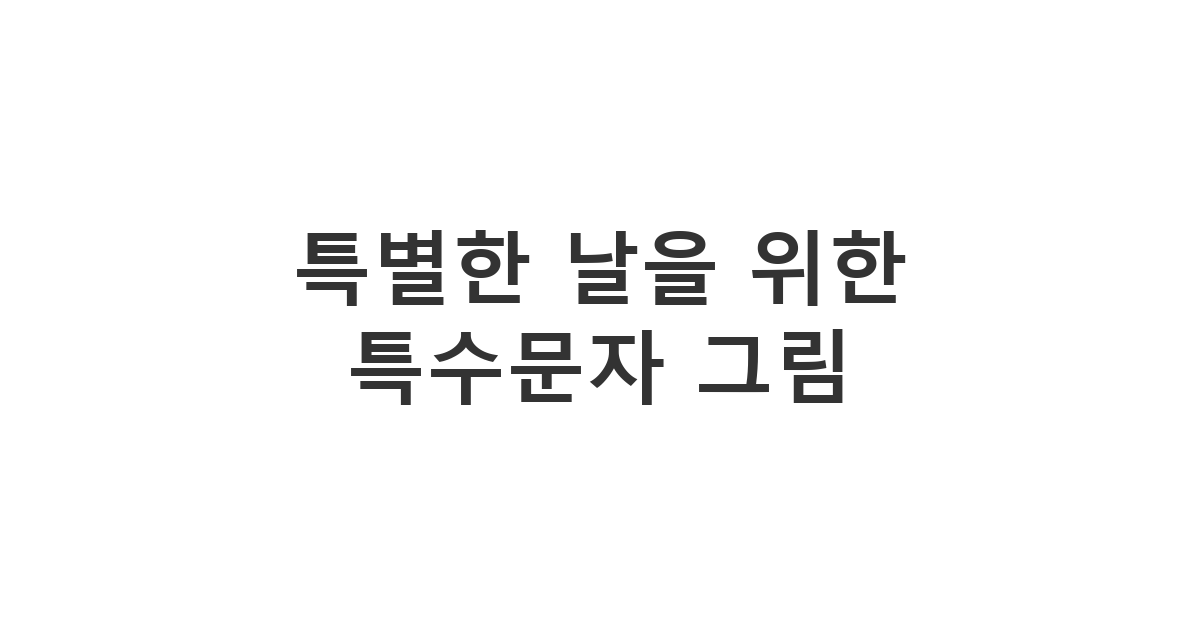 메시지에 특별함을 더하는 귀여운 이모티콘 그림과 특수문자 그림 템플릿 '특별한 날을 위한 특수문자 그림'
