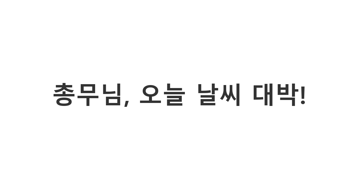 동호회 총무에게 날씨가 좋아 즉흥 야외 활동을 제안하는 메시지 '총무님, 오늘 날씨 대박!'