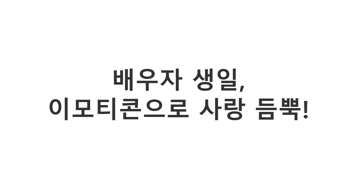 사랑하는 배우자에게 보내는 이모티콘이 가득한 특별한 생일 축하 카톡 메시지, 재치 있고 애정 넘치는 문구 모음.