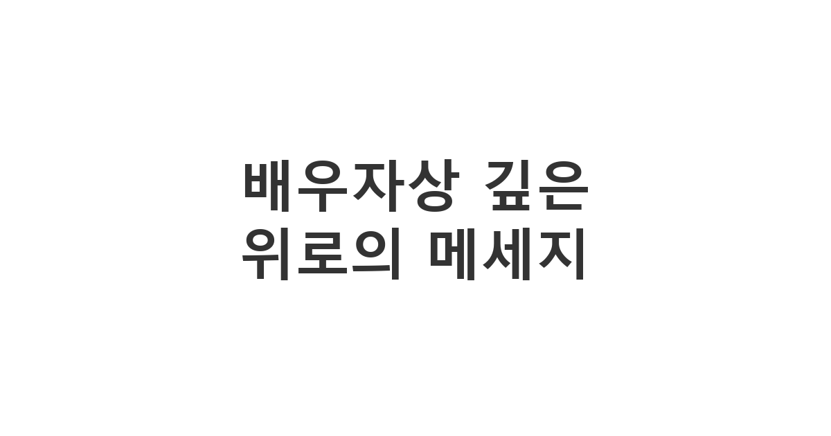 남편 부고 문자 및 배우자 부고 문자 접수 시 보내는 '배우자상 깊은 위로의 메세지'