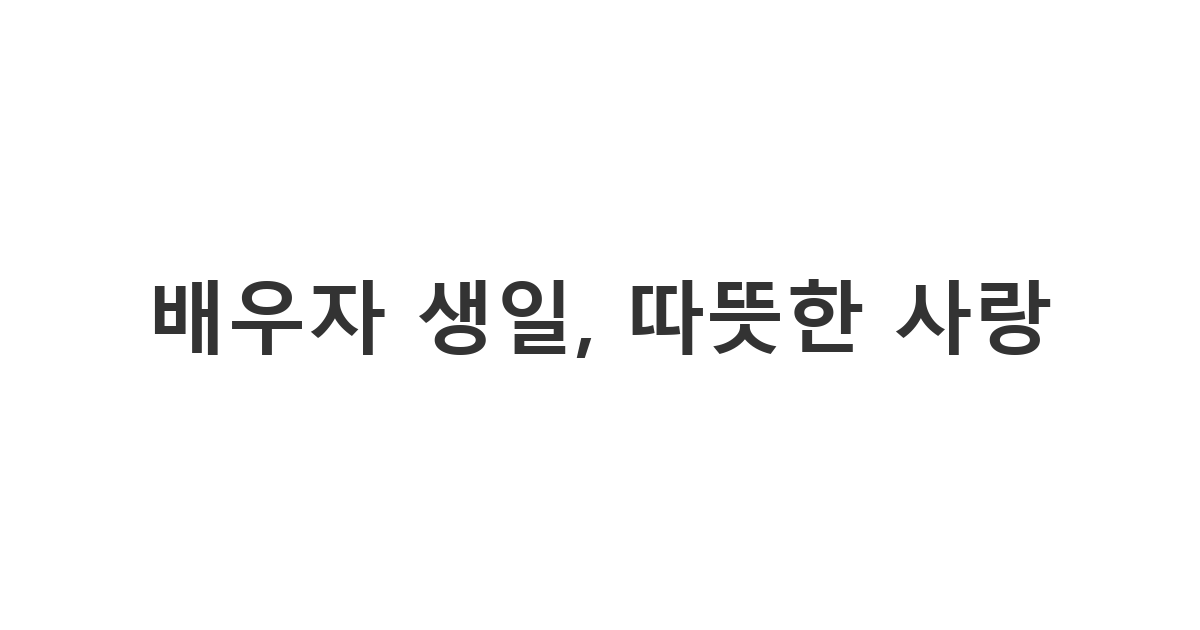 사랑하는 배우자의 생일을 위한 따뜻하고 진심 어린 축하 메시지