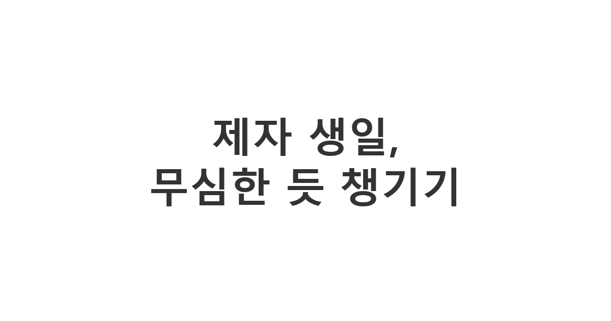 제자 생일 축하 메시지, 무심한 듯 따뜻한 마음을 전하는 문구