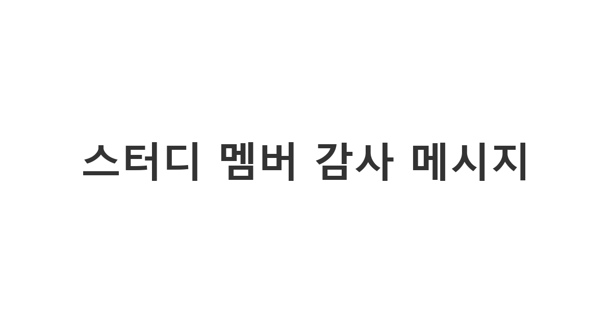 스터디 그룹 멤버에게 보내는 생일이나 기념일 등 개인적으로 중요한 날을 기억하고 챙겨주었을 때 메시지 '스터디 멤버 감사 메시지'