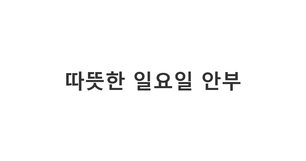 지인에게 편안한 휴식을 기원하며 보내는 '따뜻한 일요일 안부'
