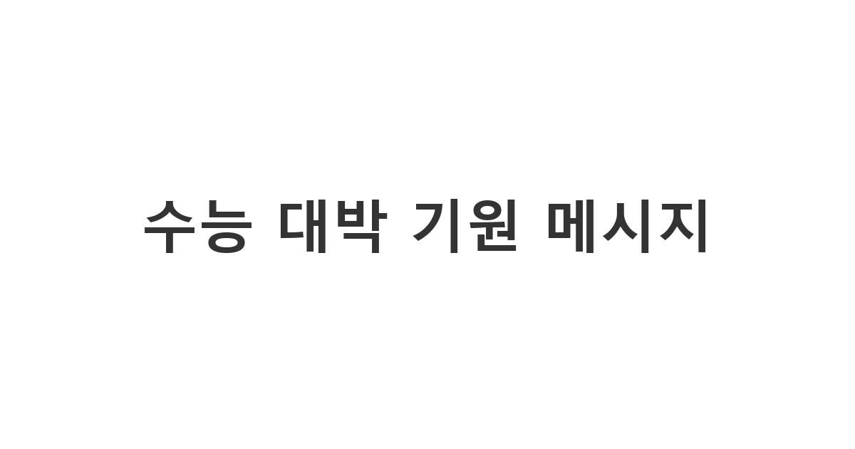 수능을 앞둔 수험생에게 자신감을 불어넣어 주는 센스 있는 '수능 격려 메시지'