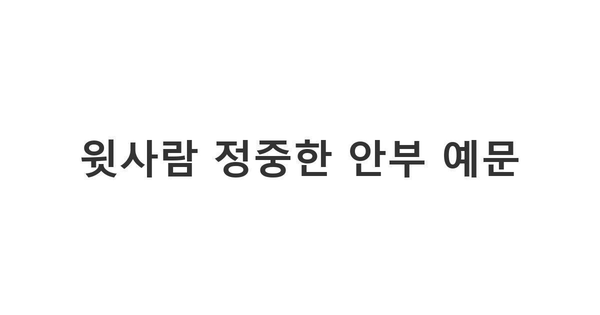 사회 선배나 은사님 등 윗사람에게 드리는 격식 있는 안부 '윗사람 정중한 안부 예문'