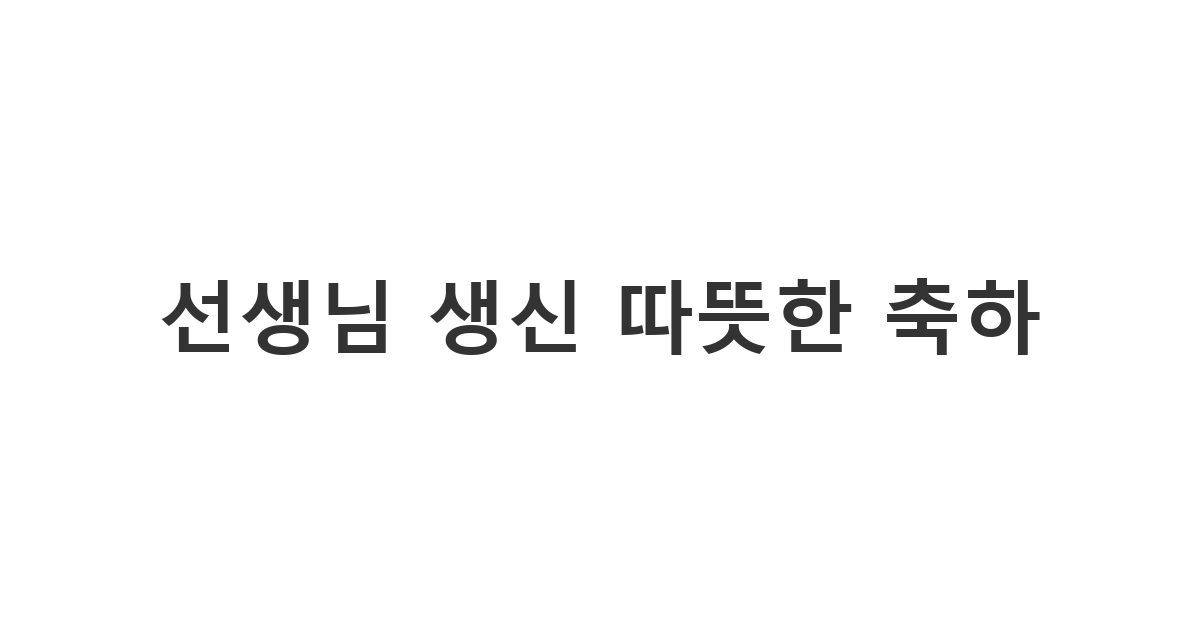 존경하는 선생님께 보내는 따뜻한 생신 축하 메시지