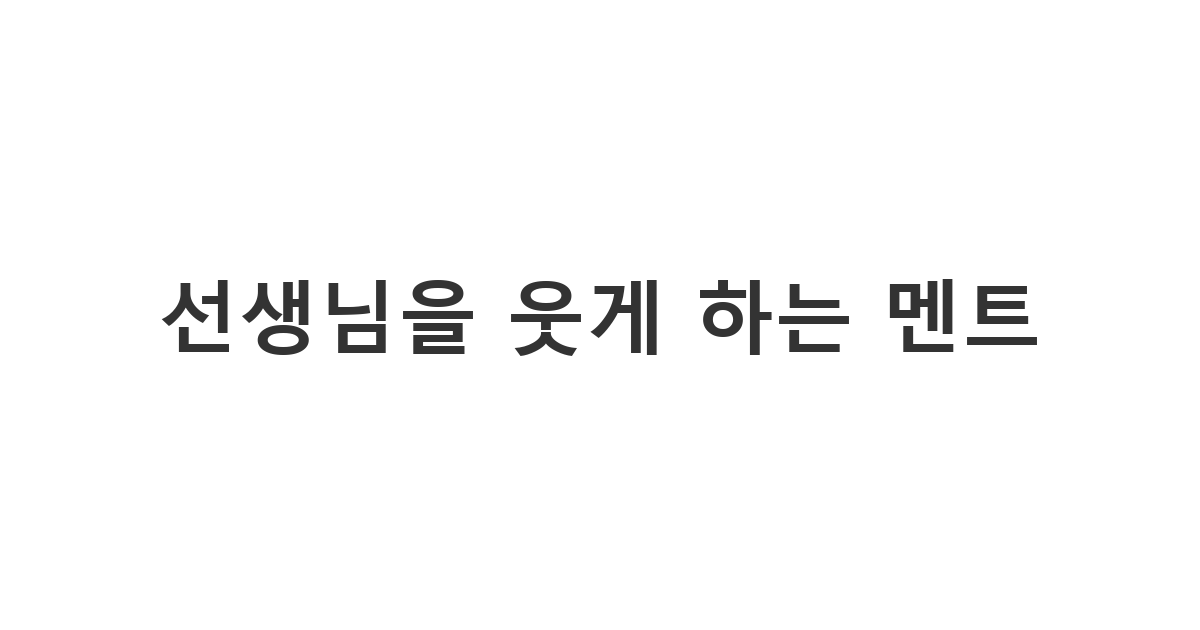 친근한 선생님과 유쾌하게 소통할 수 있는 스승의 날 웃긴 문구