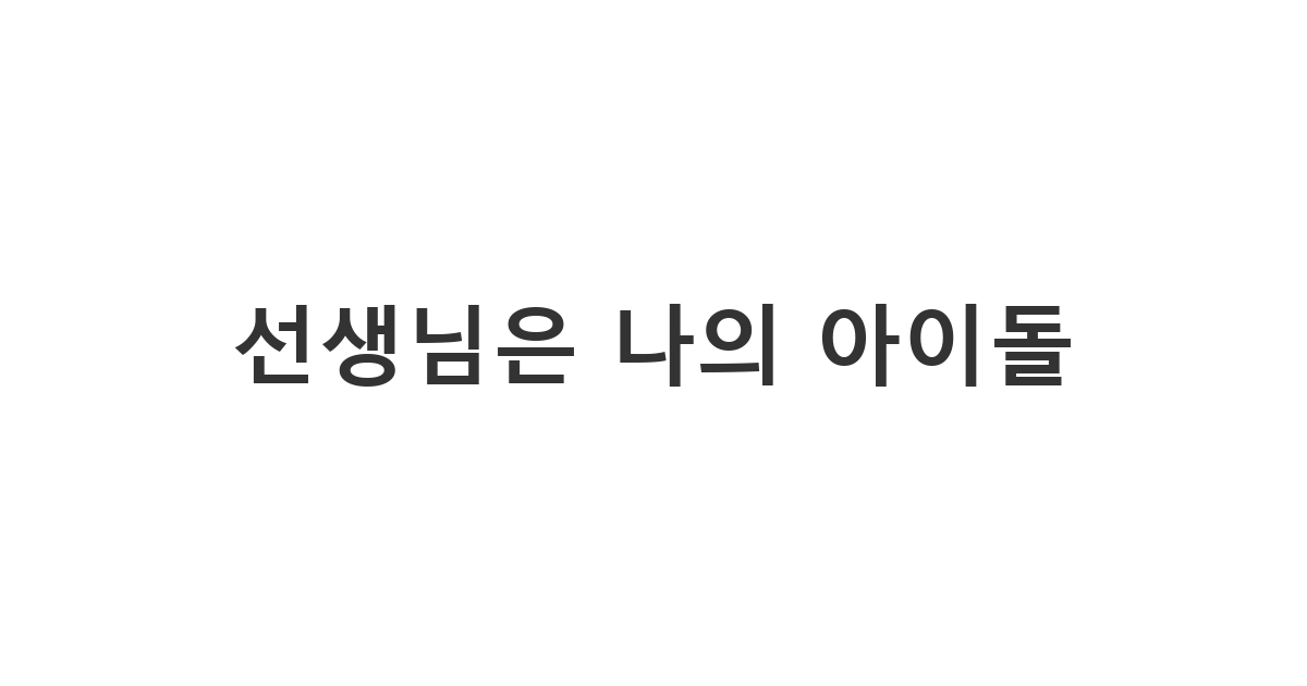 MZ세대가 선생님께 애정을 표현하기 위해 보내는 스승의 날 주접 텍스트 '선생님은 나의 아이돌'