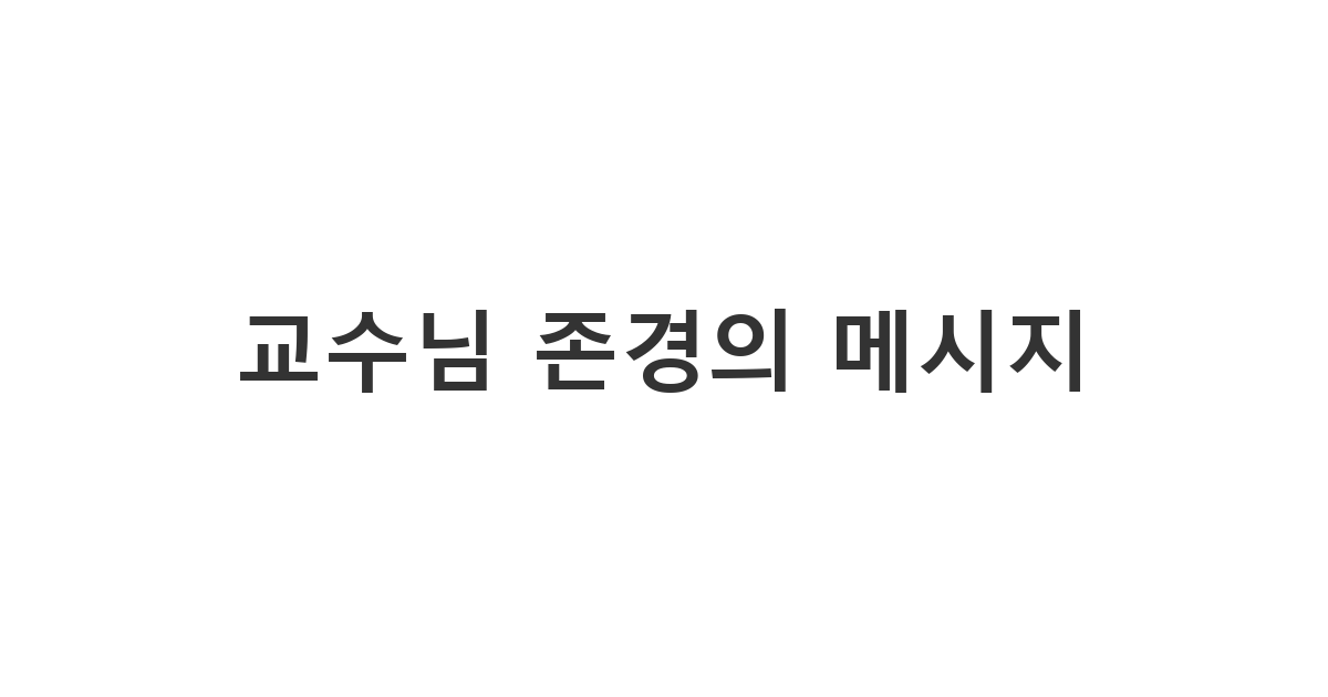지도 교수님께 학업적 지도에 대한 감사를 표하는 교수님 존경의 메시지