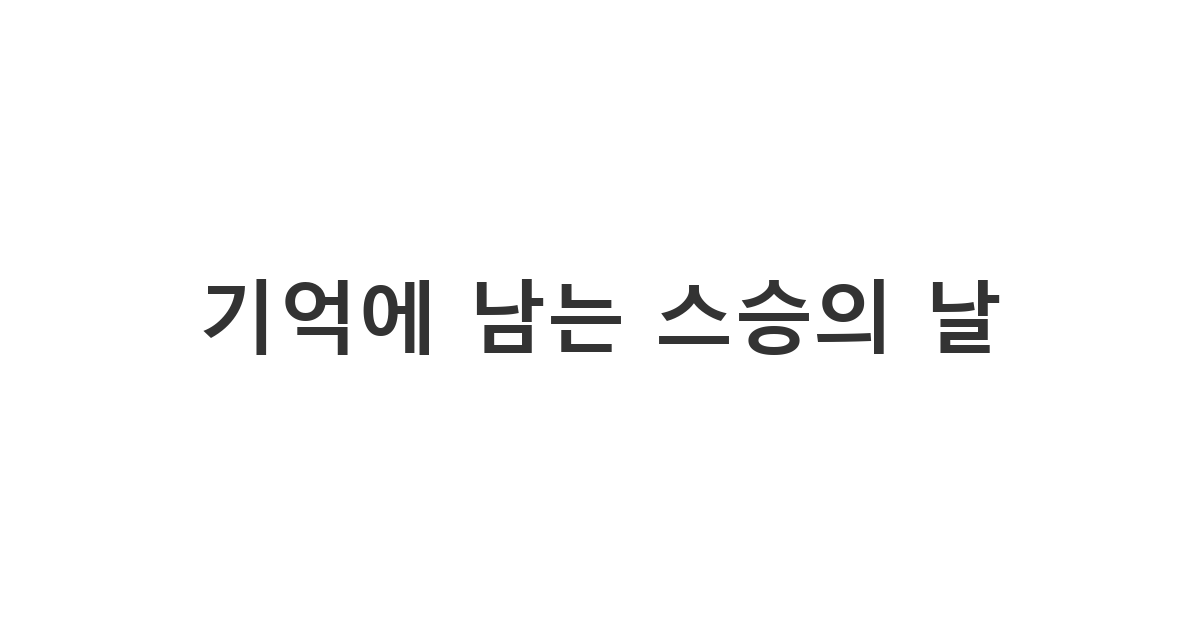 선생님의 기억에 오랫동안 남을 수 있는 특별하고 센스 있는 스승의 날 인사