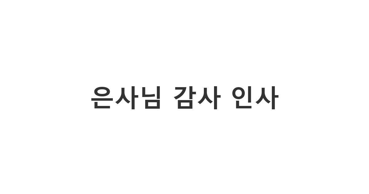 졸업 후에도 잊지 않고 은사님께 감사를 표하기 위한 은사님 감사 인사