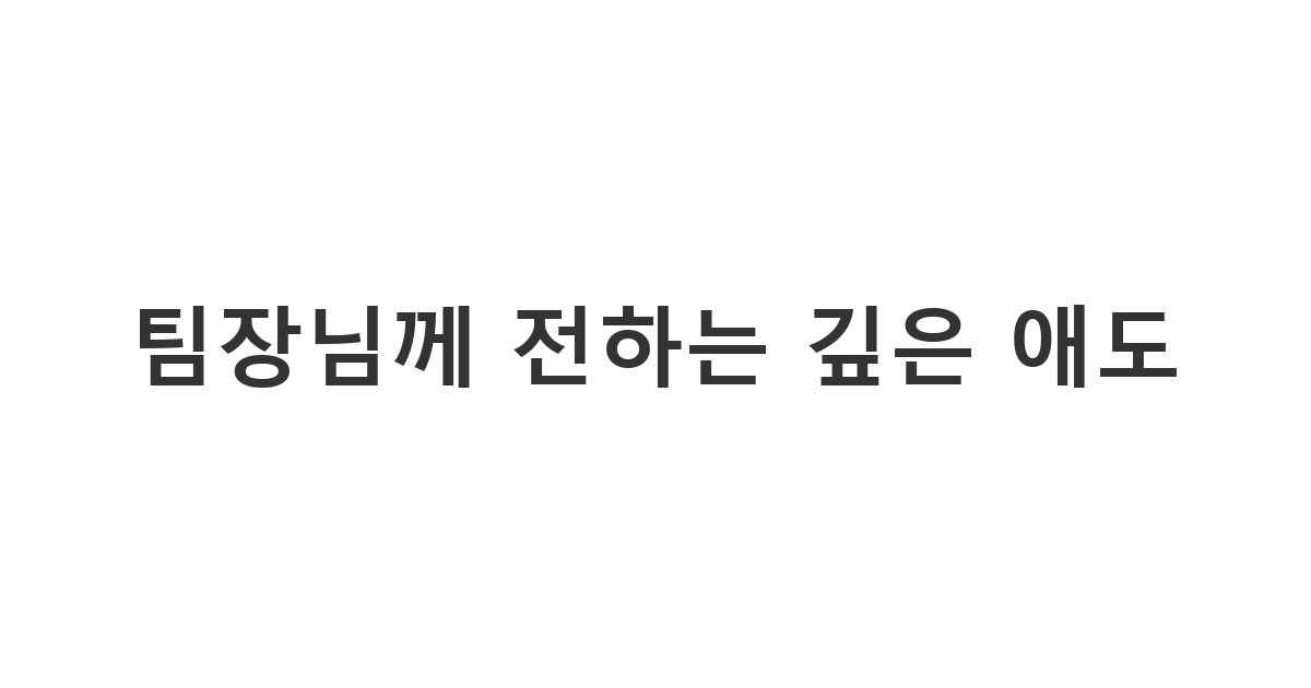 직속 팀장님 부친상 상황에서 팀원으로서 정중하게 보내는 애도 메시지 '팀장님께 전하는 깊은 애도'