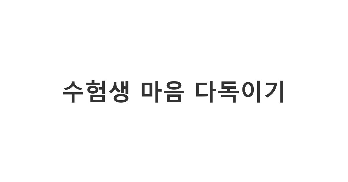 긴 시간 고생한 수험생에게 전하는 따뜻하고 진심 어린 '수험생 격려 메시지'