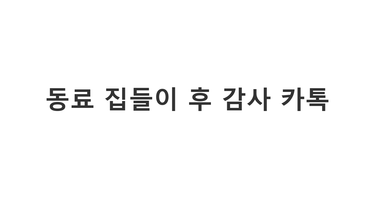 옆 부서 동료에게 보내는 집들이 감사 인사 메시지가 담긴 '동료 집들이 후 감사 카톡'