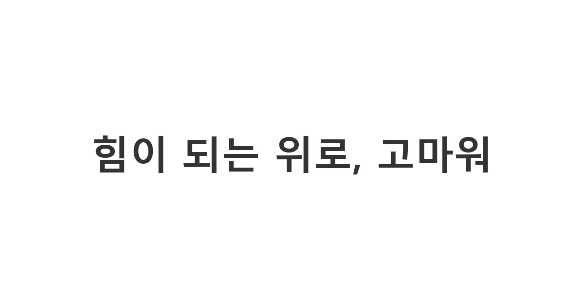 아플 때 위로해준 사람에게 보내는 감사 메시지 '힘이 되는 위로, 고마워'