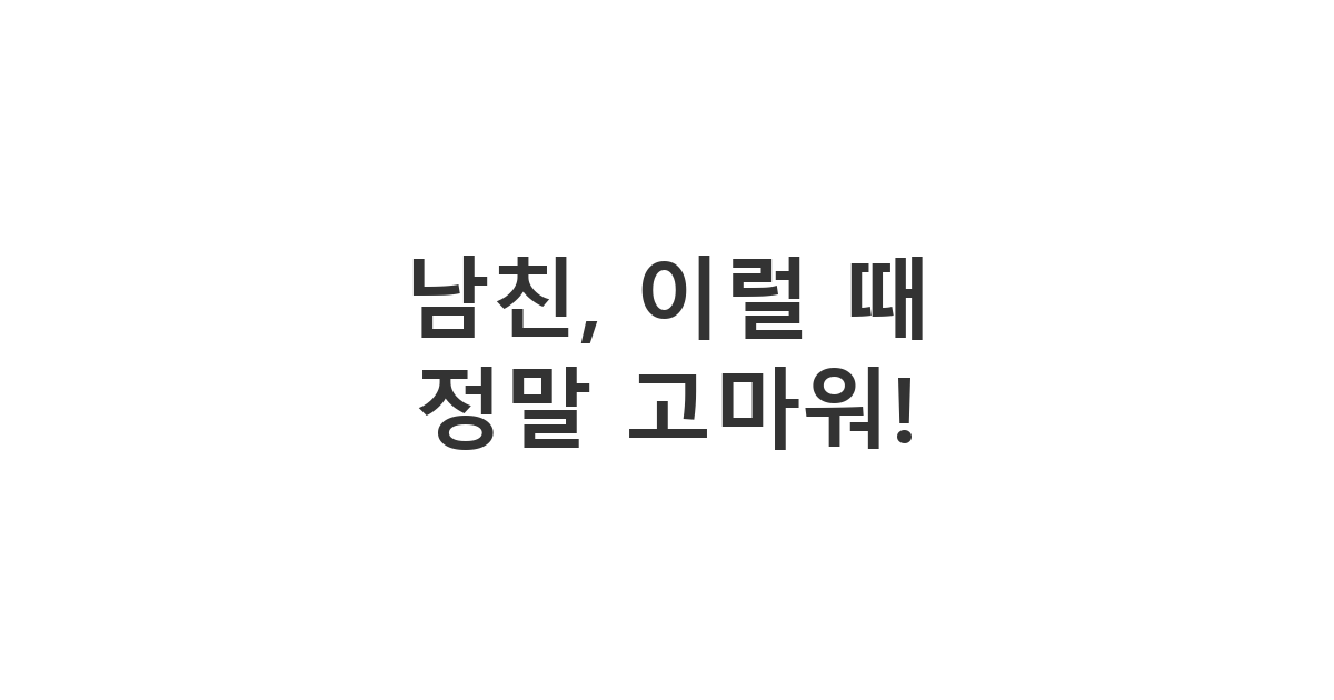 남친에게 보내는 부탁 들어줘서 고마울 때 표현하는 메시지 '남친, 이럴 때 정말 고마워!'