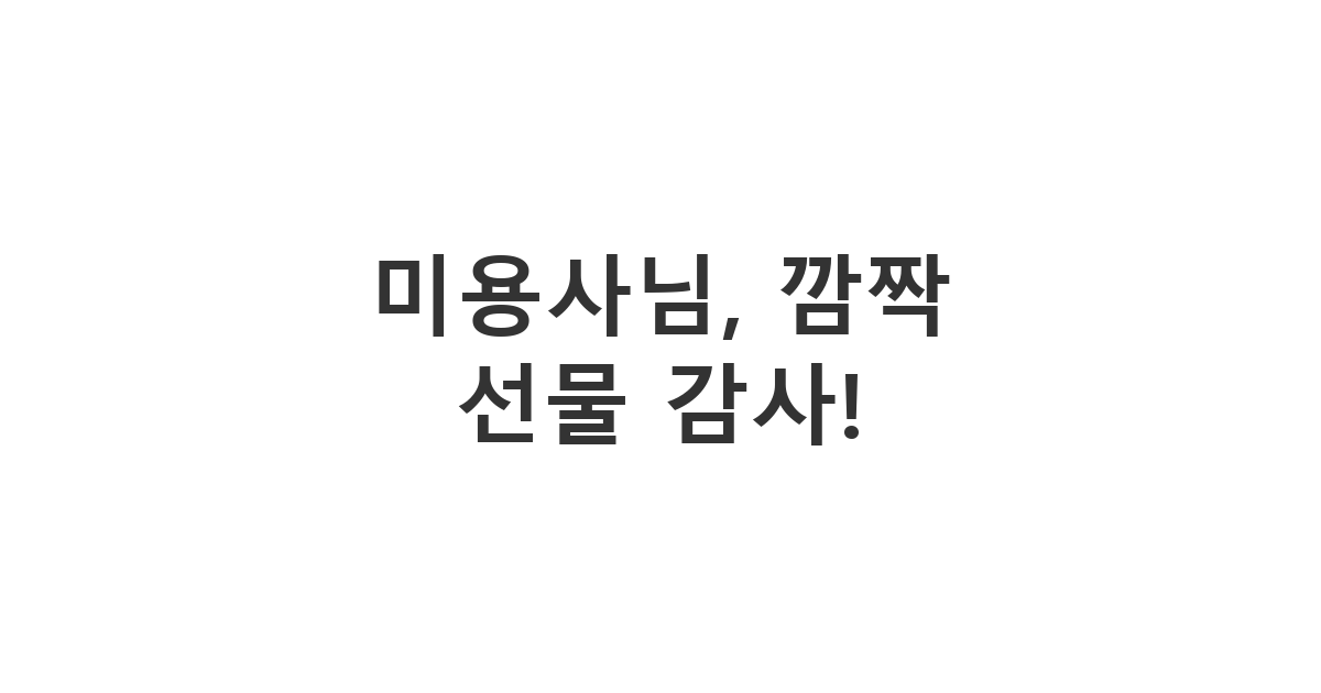 미용사에게 보내는 깜짝 선물 감사 메시지 '미용사님, 깜짝 선물 감사!'