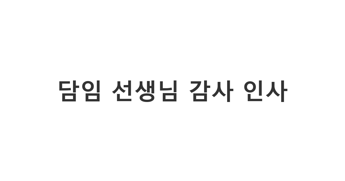 담임 선생님에게 보내는 단체 신세 후 감사 인사 메시지 '담임 선생님 감사 인사'