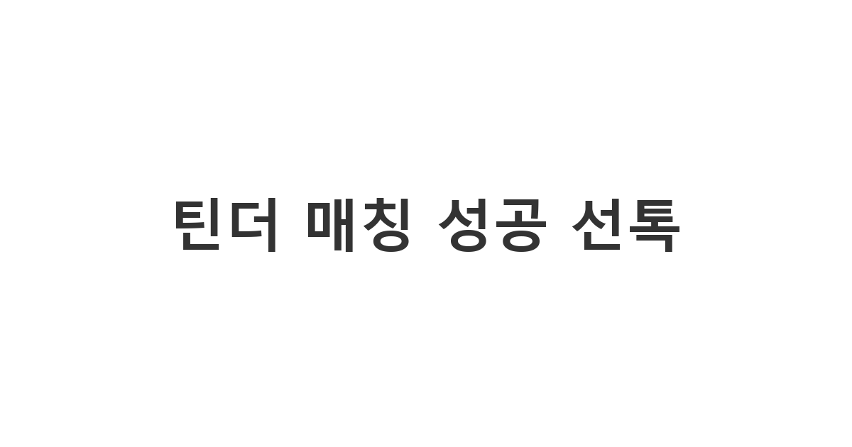 틴더에서 매칭된 상대방에게 호감을 얻고 대화를 자연스럽게 이어가기 위한 첫 메시지 예시 '틴더 매칭 성공 선톡'