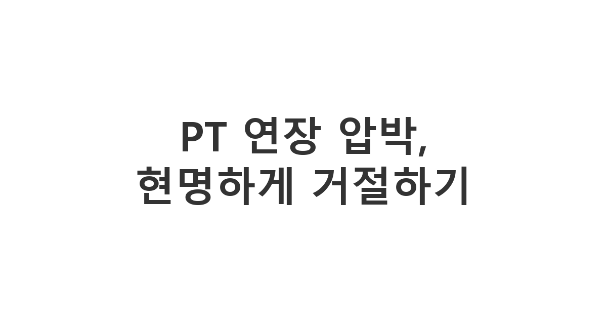 헬스장 트레이너 PT 연장 결제 압박에 시간 요청하며 방어하는 톡 'PT 연장 압박, 현명하게 거절하기'