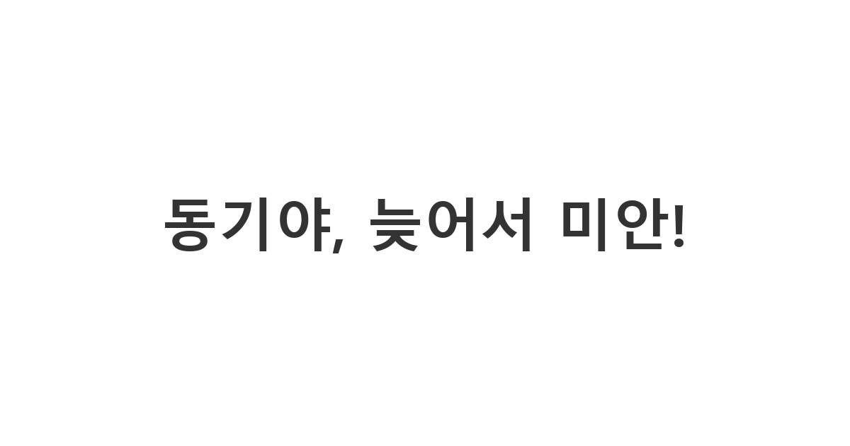 대학교 동기에게 보내는 차로 데리러 가기로 한 약속에 늦어서 오랫동안 기다리게 했을 때의 사과 메시지 '동기야, 늦어서 미안!'