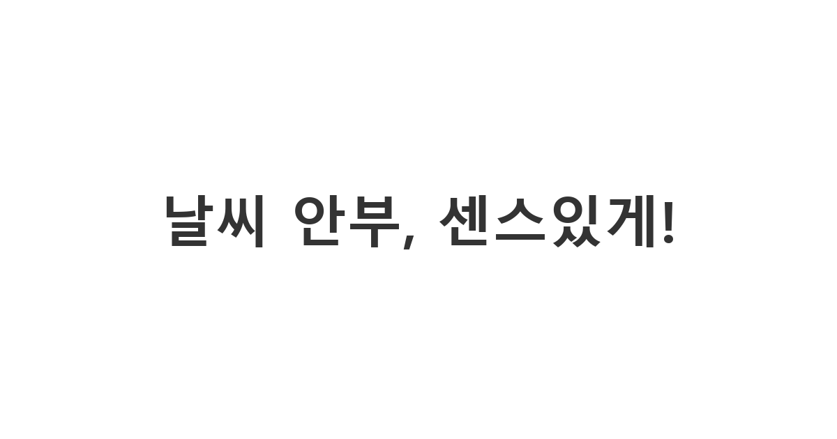 SNS 친구에게 보내는 날씨 안부 메시지 '날씨 안부, 센스있게!'