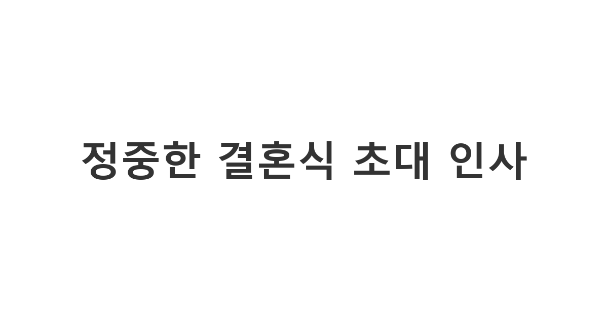 소중한 분들을 모시기 위해 예의를 갖추어 보내는 결혼식 청첩장 초대 문자 '정중한 결혼식 초대 인사'