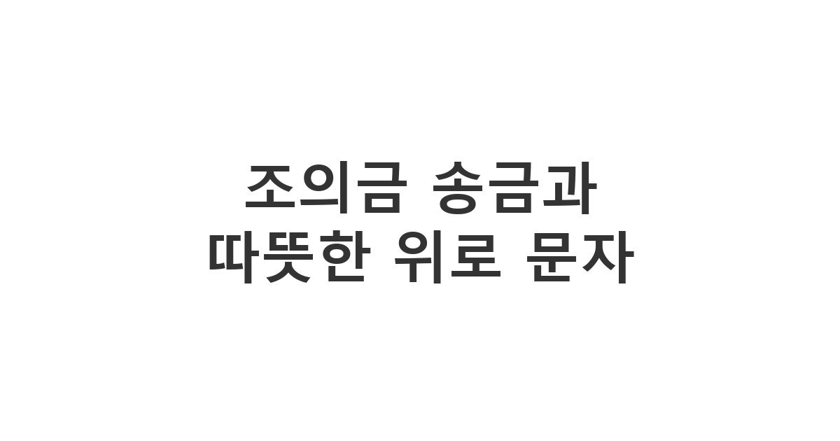 조의금을 송금하며 유족의 슬픔을 어루만지고 진심으로 위로하는 문구 '조의금 송금과 따뜻한 위로 문자'