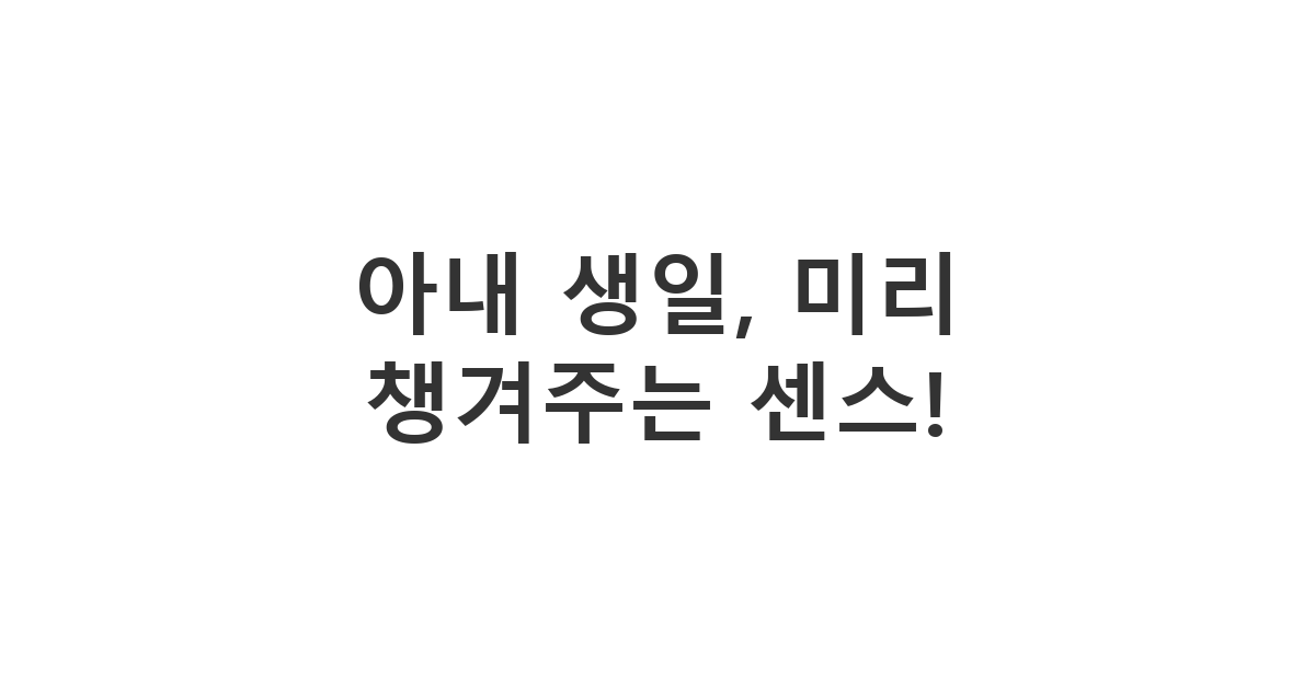 사랑하는 아내에게 생일 전 미리 보내는 애정 가득한 축하 메시지 예시