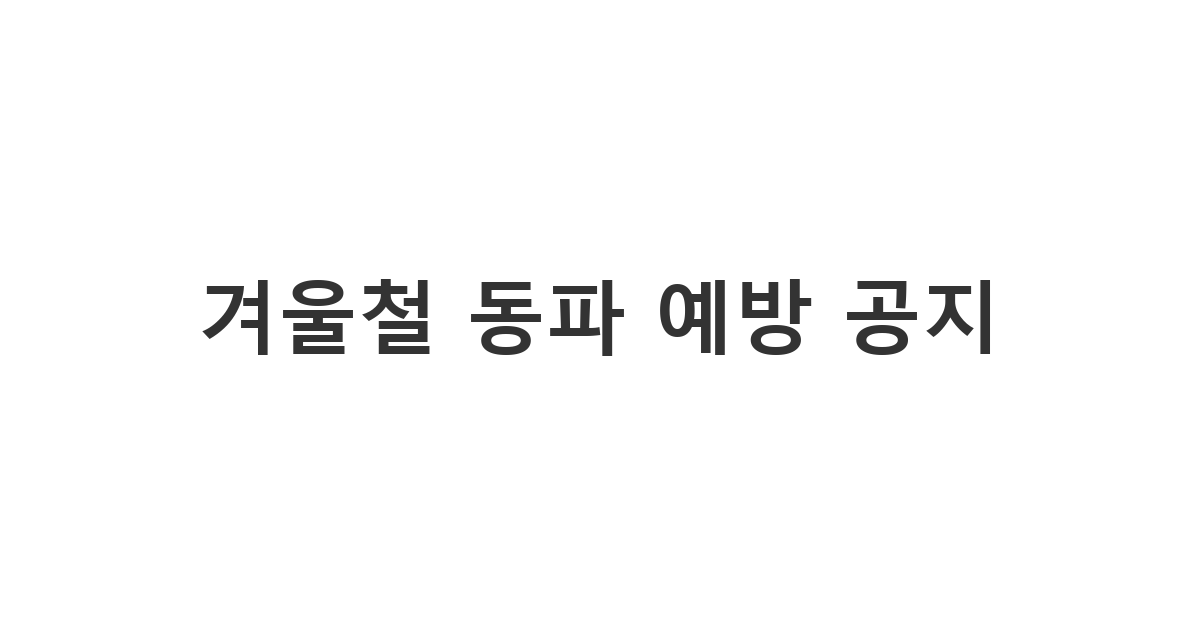 아파트나 빌라 입주민에게 보내는 겨울철 동파 예방 안내 문자 '겨울철 동파 예방 공지'
