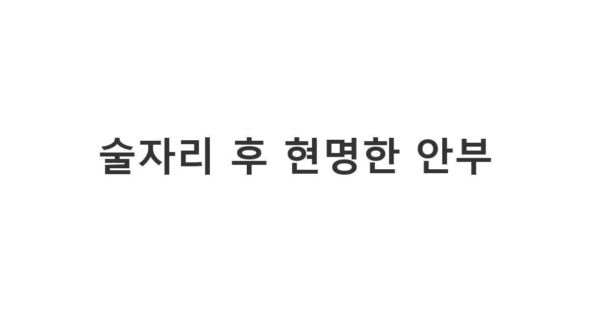 술자리 후 현명한 안부 문자를 보내는 방법과 심리 전략