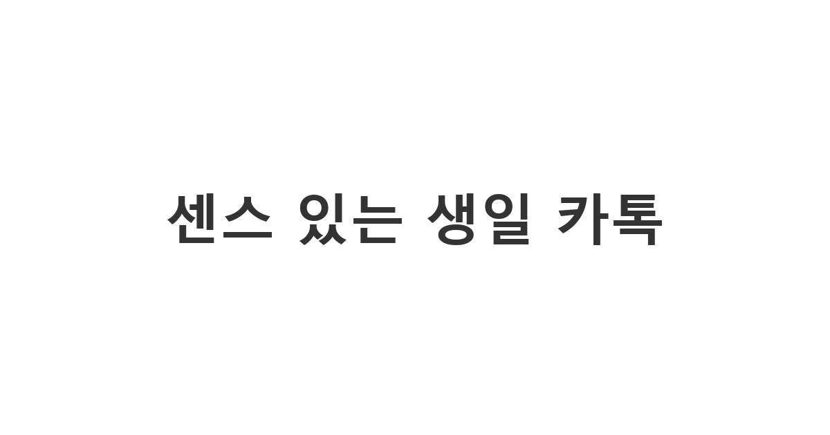 평범함을 넘어선 센스 있는 생일 축하 카톡 메시지 문구 모음