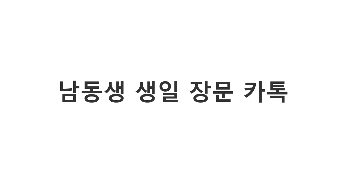 사랑하는 남동생에게 보내는 감동적인 장문 생일 축하 카톡 메시지 모음