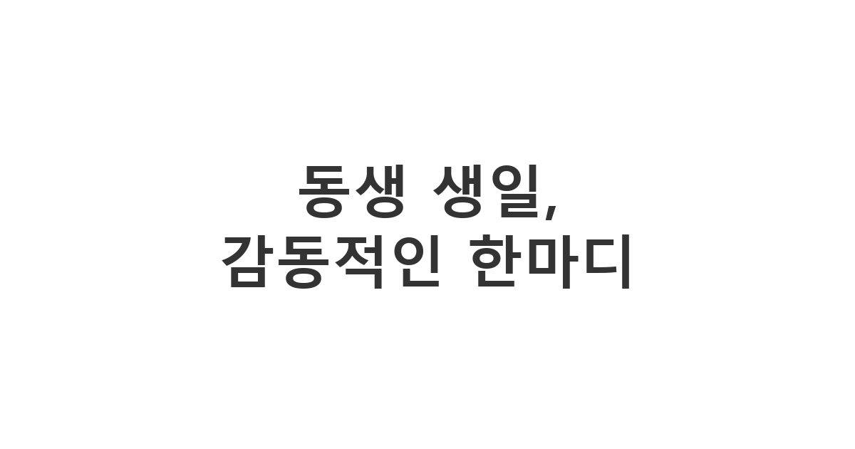 동생 생일 축하 메시지, 감동과 사랑을 담아 전하는 형제자매의 문자