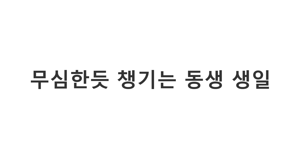 무심한 듯 챙겨주는 동생 생일 축하 메시지, 츤데레 매력의 동생 생일 문자, 남동생 여동생을 위한 생일 덕담.